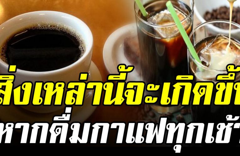  สิ่งนี้จะเ กิ ดขึ้นกับร่างกาย คนที่ชอบดื่มกาแฟทุกเช้าดูไว้เลย