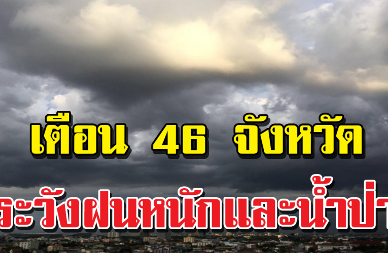 เตื อนร่องมรสุม ฝนถล่ม 46 จังหวัด เฝ้าร ะวัง ท่วม น้ำป่าหลาก