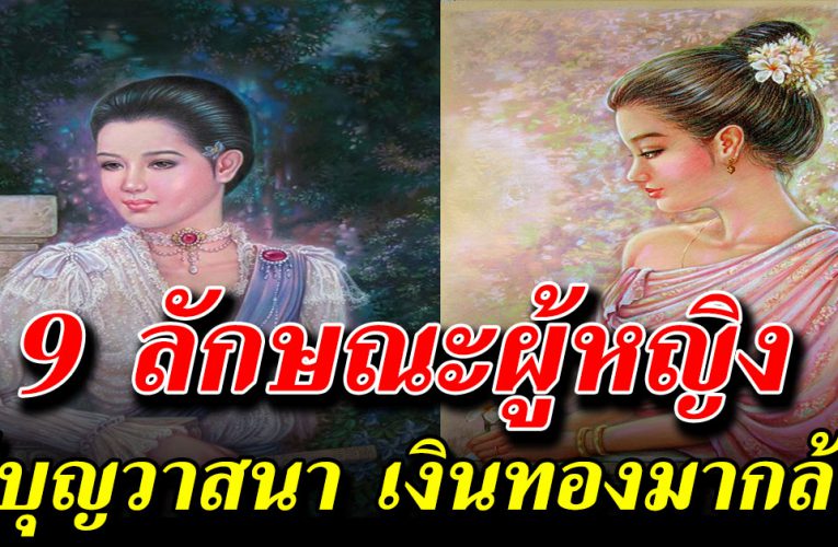 9 ลักษณะผู้หญิงมีบุญ วาสนาดีมีเงินใช้ คุณเกิดมาอาจไม่เคยรู้เ ล ย