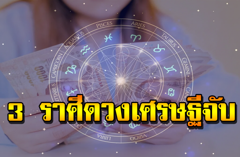 3 ราศี ด ว งเศรษฐี บอกล า ค ว า ม จนได้เลย