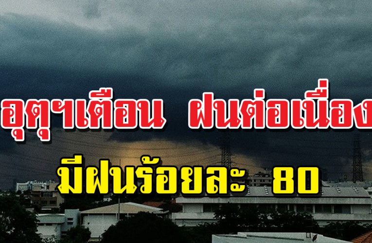 ทั่วไทยมีฝนตกต่อเนื่อง มีฝนร้อยละ 80