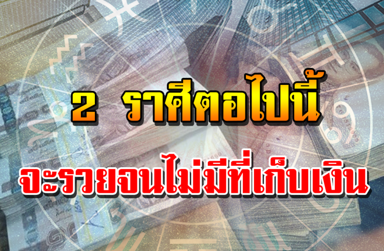 เผย 2 ราศีรว ยจนไม่มีที่เก็บเงิ น รว ยจน ธ น า ค า ร ไม่รับ ฝ า ก