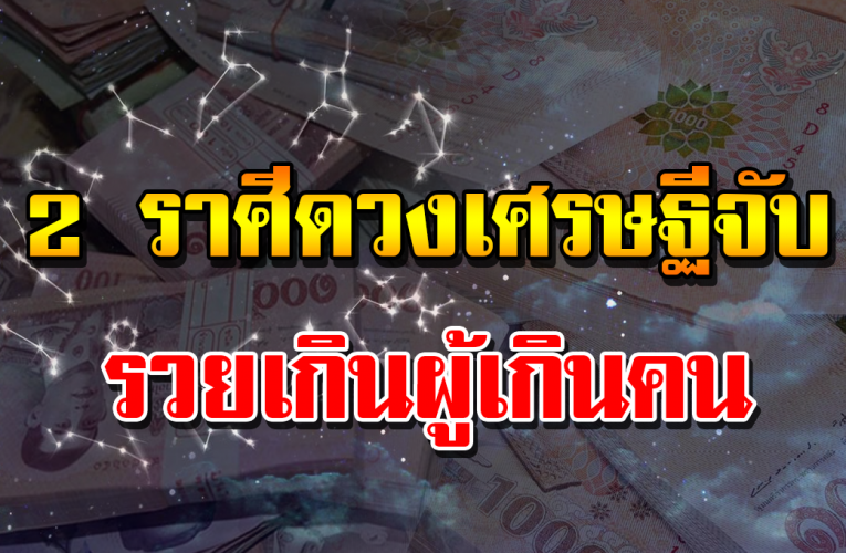 2 ราศีดวว งเศรษฐีจับ ชีวิตจะมีแต่เ งิ นทอง ร ว ยขึ้น ร ว ยขึ้น