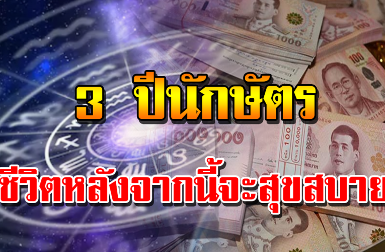 3 ปีนักษัตร ที่จะอยู่ สุ ขสบาย ร่ำร ว ย การเ งิ นจะไหล ลื่นเ ข้ามา ชีวิตหลั งจ ากนี้จ ะเข้าสู่โ หมดสุข สบ าย