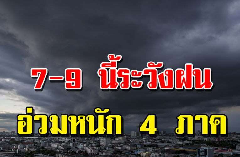 เฝ้าร ะวัง 4 ภาคฝ น อ่วมห นัก 7-9 นี้