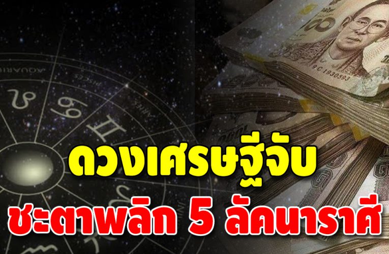 เตรียมตัวได้เลย 5 ลัคนาราศี ชีวิตพลิก เงินเข้าไม่หยุด