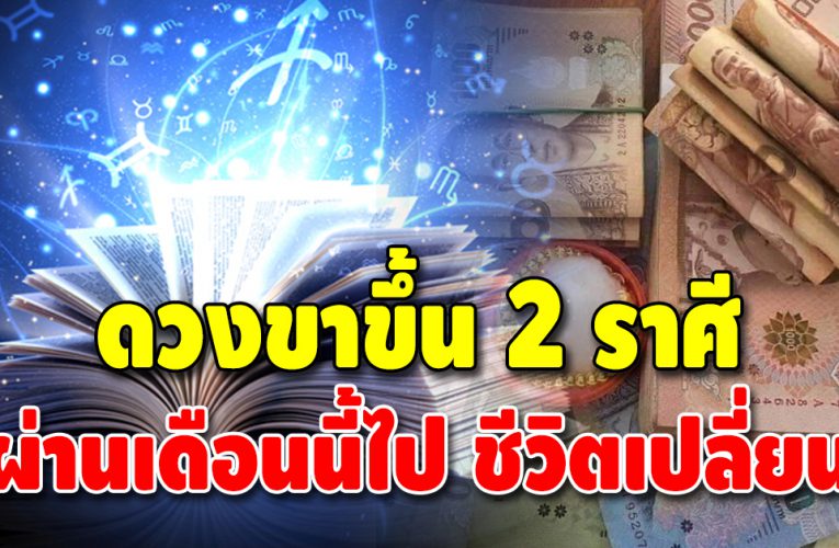 จับตา 2 ราศี ดวงขาขึ้น ชะตาจะได้จับเงินก้อนเร็วๆ นี้