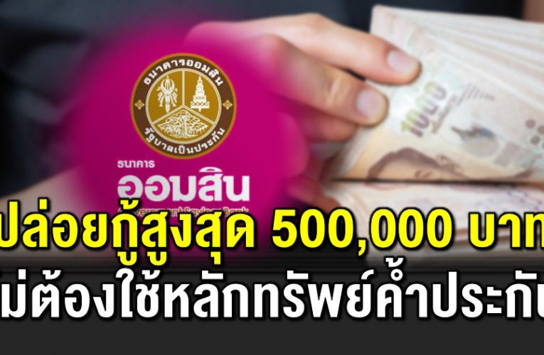 สินเชื่ อออมสินสูงสุด 500,000 บาท เ ช็กเงื่ อนไข