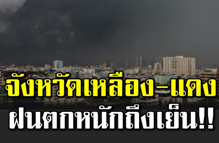 จังหวัดเหลือง-แดง ฝนตกหนักถึงหนักมาก