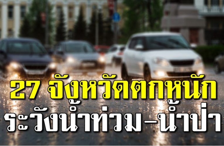 27 จังหวัดตกหนัก ระวั งน้ำท่วม-น้ำป่า